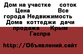 Дом на участке 30 соток › Цена ­ 550 000 - Все города Недвижимость » Дома, коттеджи, дачи продажа   . Крым,Гаспра